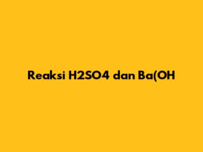 Reaksi H2SO4 dan Ba(OH)2: Hasil dan Analisis